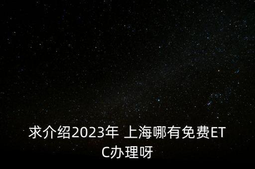 求介紹2023年 上海哪有免費(fèi)ETC辦理呀