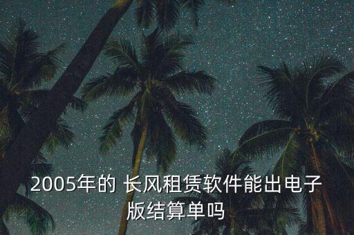 2005年的 長風(fēng)租賃軟件能出電子版結(jié)算單嗎