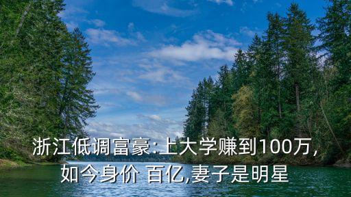 浙江低調(diào)富豪:上大學(xué)賺到100萬,如今身價 百億,妻子是明星