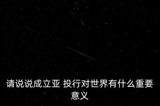 請說說成立亞 投行對世界有什么重要意義