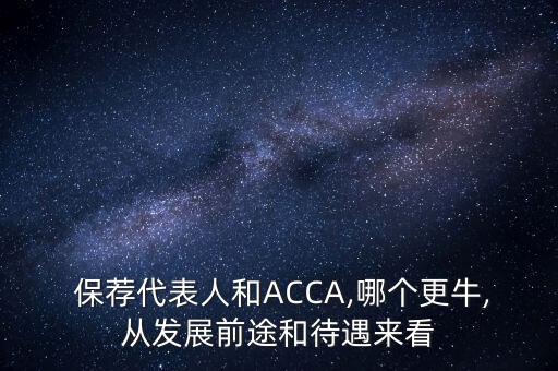  保薦代表人和ACCA,哪個更牛,從發(fā)展前途和待遇來看