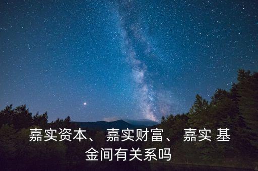  嘉實資本、 嘉實財富、 嘉實 基金間有關(guān)系嗎