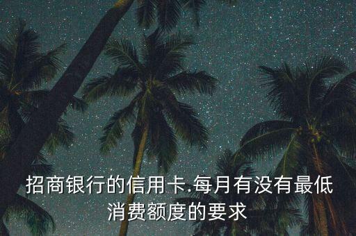  招商銀行的信用卡.每月有沒有最低消費(fèi)額度的要求