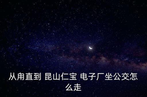 從甪直到 昆山仁寶 電子廠坐公交怎么走