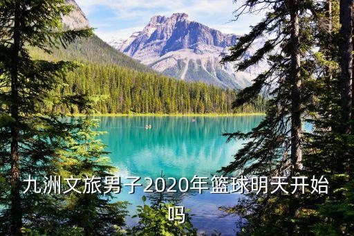 九洲文旅男子2020年籃球明天開(kāi)始嗎