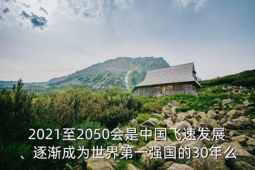 2021至2050會(huì)是中國飛速發(fā)展、逐漸成為世界第一強(qiáng)國的30年么