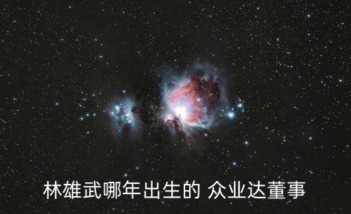 林雄武哪年出生的 眾業(yè)達(dá)董事