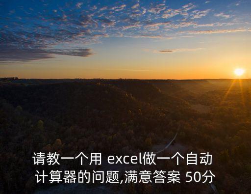 請教一個用 excel做一個自動 計算器的問題,滿意答案 50分