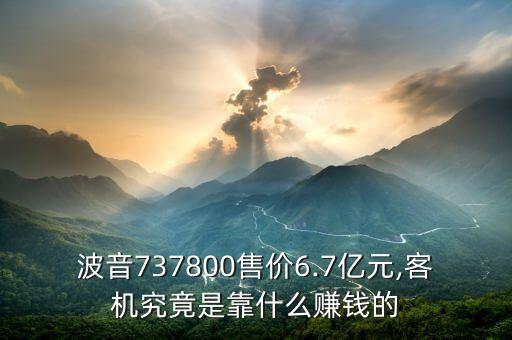 波音737800售價(jià)6.7億元,客機(jī)究竟是靠什么賺錢(qián)的