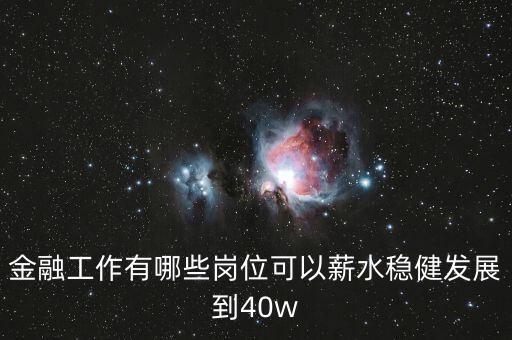 金融工作有哪些崗位可以薪水穩(wěn)健發(fā)展到40w