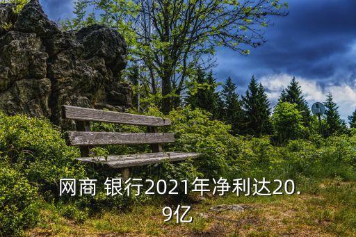  網(wǎng)商 銀行2021年凈利達20.9億