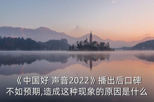 《中國(guó)好 聲音2022》播出后口碑不如預(yù)期,造成這種現(xiàn)象的原因是什么