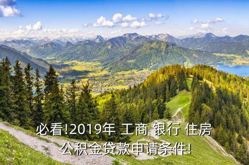 必看!2019年 工商 銀行 住房 公積金貸款申請條件!