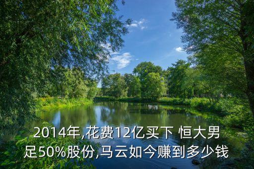 2014年,花費(fèi)12億買下 恒大男足50%股份,馬云如今賺到多少錢