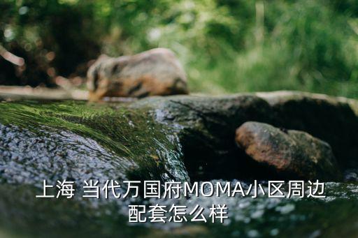  上海 當(dāng)代萬國府MOMA小區(qū)周邊配套怎么樣