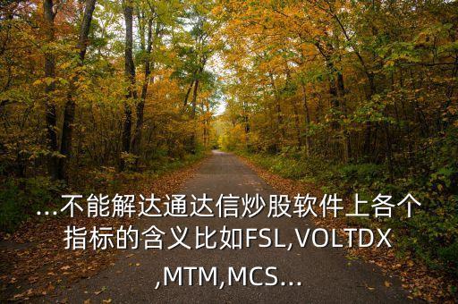 ...不能解達通達信炒股軟件上各個指標的含義比如FSL,VOLTDX,MTM,MCS...